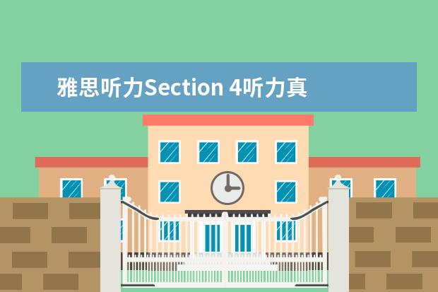 雅思听力Section 4听力真题 雅思听力section4 难度真的大吗?为啥我总是听不懂 -...