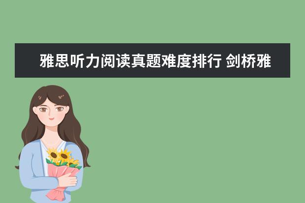 雅思听力阅读真题难度排行 剑桥雅思练习真题资料的难度排行是怎样的? ? - 百度...