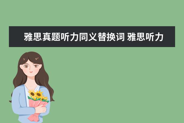 雅思真题听力同义替换词 雅思听力可以用同义词替换么?