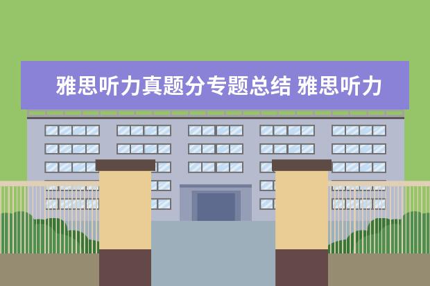 雅思听力真题分专题总结 雅思听力四个部分考什么?分别考什么?都有什么题型? ...