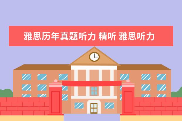 雅思历年真题听力 精听 雅思听力如何做到有效的精听? ?