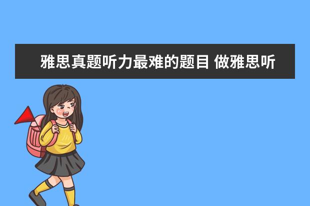 雅思真题听力最难的题目 做雅思听力题,读题慢,尤其是选择题 根本读不完。怎...