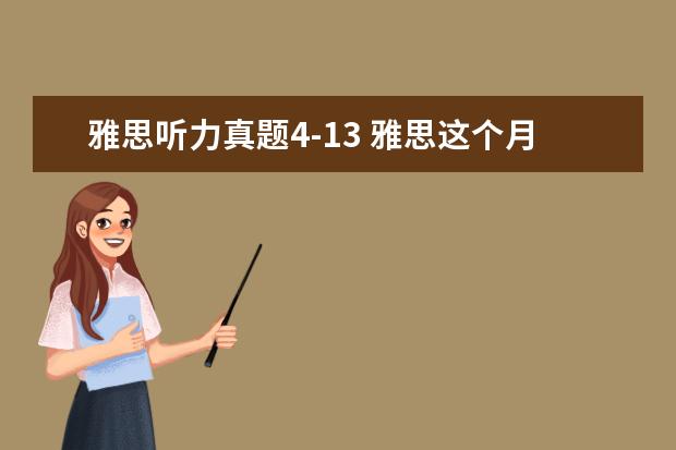 雅思听力真题4-13 雅思这个月13号的考试,告诉我点口语真题,就是最近在...