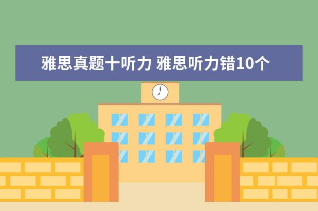 雅思真题十听力 雅思听力错10个能得几分呢?算不算错的很多? - 百度...