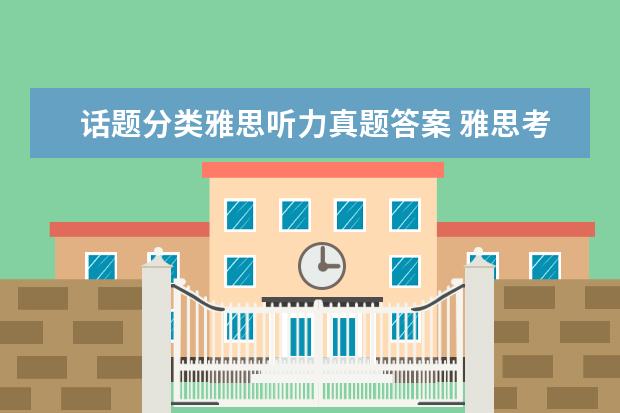 话题分类雅思听力真题答案 雅思考试需要的复习资料