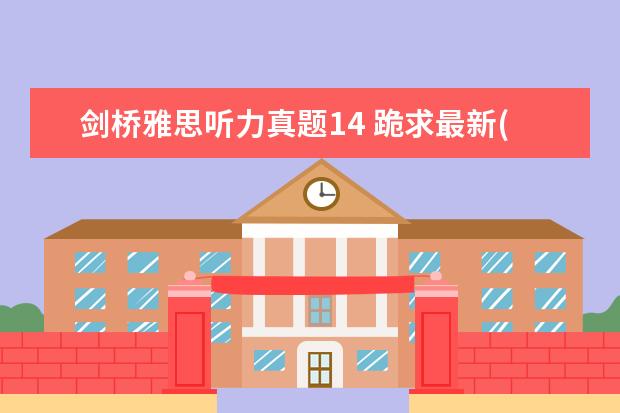 剑桥雅思听力真题14 跪求最新(含剑14)《雅思王听力真题语料库(机考笔试...