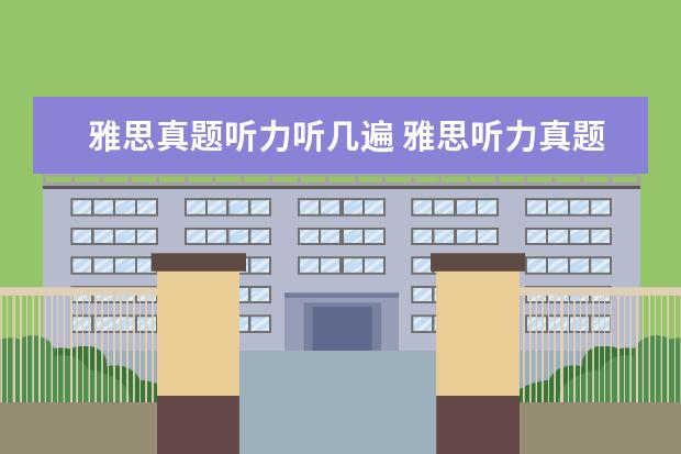 雅思真题听力听几遍 雅思听力真题听了两三遍是不是就没用了? ?
