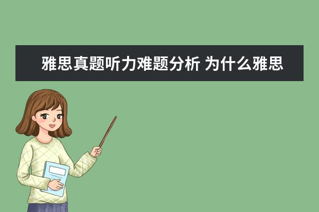 雅思真题听力难题分析 为什么雅思的听力剑5这么难啊 我错了17个。。光是Se...