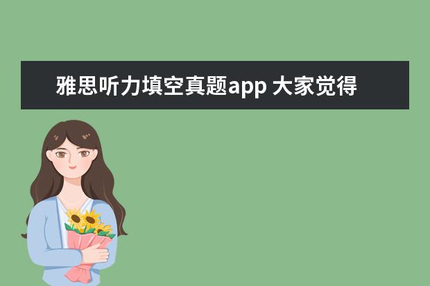 雅思听力填空真题app 大家觉得哪个APP是目前自学最好用的雅思APP? - 百度...