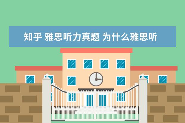 知乎 雅思听力真题 为什么雅思听力听不懂但看了原文之后马上就懂了知乎...