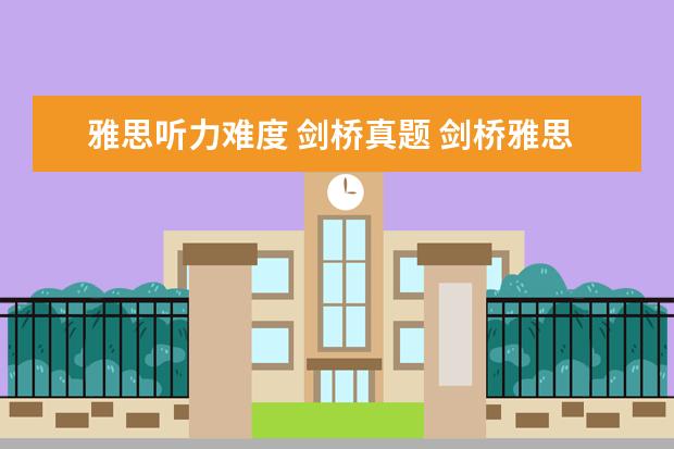 雅思听力难度 剑桥真题 剑桥雅思题和真正考试难度相差多少