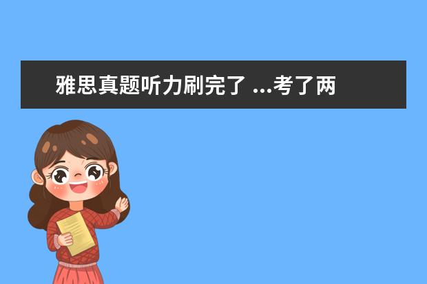 雅思真题听力刷完了 ...考了两次都是一样的~雅思真题我都听完了,答案都...