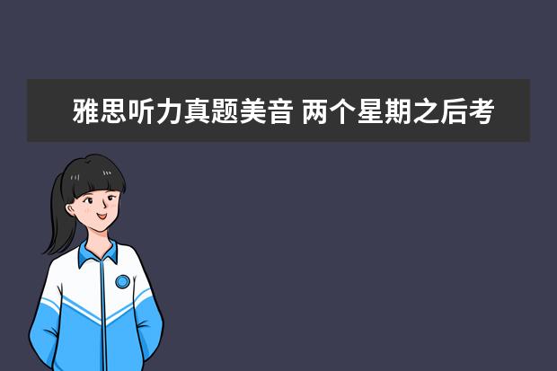 雅思听力真题美音 两个星期之后考雅思,想考7+,但是听力的分数每次都差...
