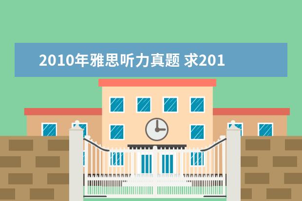 2010年雅思听力真题 求2010年12月4日雅思考试回忆