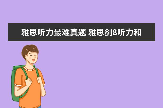 雅思听力最难真题 雅思剑8听力和真题比哪个难