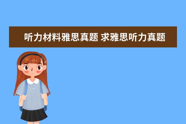 听力材料雅思真题 求雅思听力真题原文材料