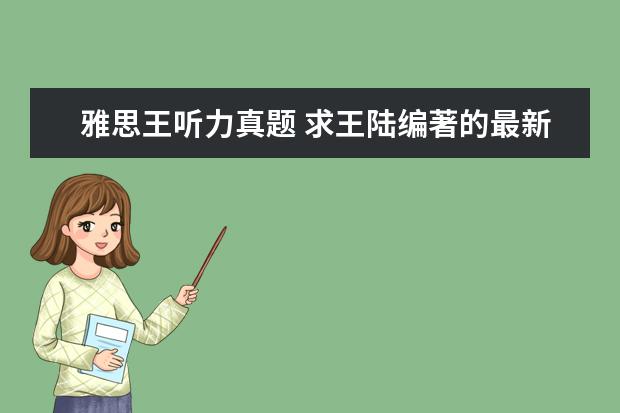 雅思王听力真题 求王陆编著的最新版《雅思王听力真题语料库机考笔试...