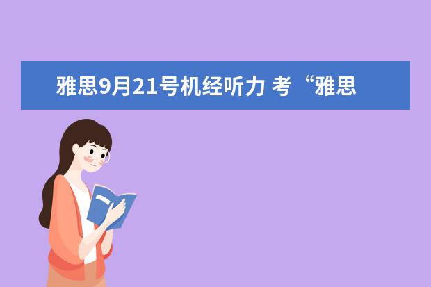 雅思9月21号机经听力 考“雅思”是怎么回事?4。5分是什么意思。说得越详...