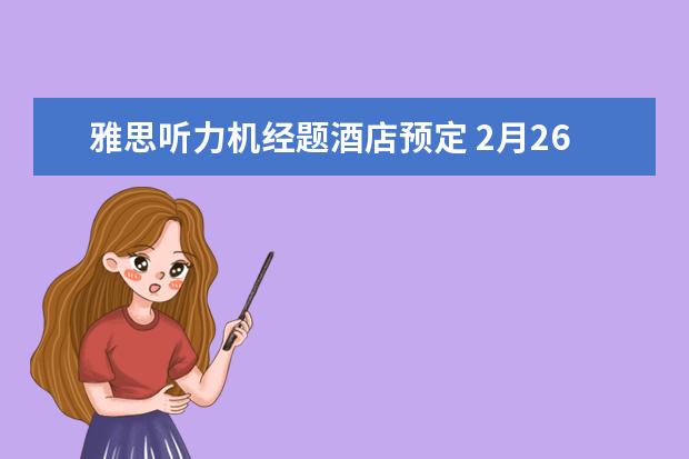 雅思听力机经题酒店预定 2月26日考雅思,有些关于听力机经的问题