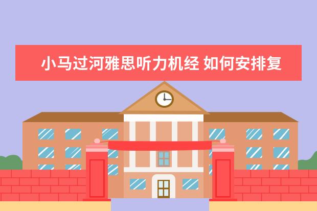小马过河雅思听力机经 如何安排复习雅思,GRE和托福