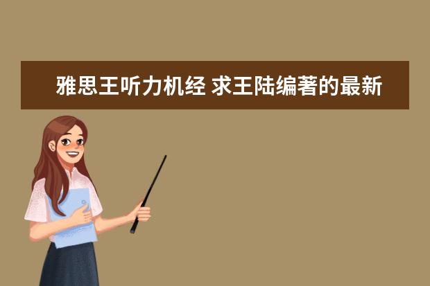 雅思王听力机经 求王陆编著的最新版《雅思王听力真题语料库机考笔试...