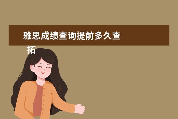 雅思成绩查询提前多久查 
  拓展资料