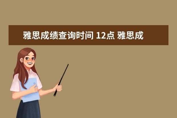 雅思成绩查询时间 12点 雅思成绩一定12点才能看吗?