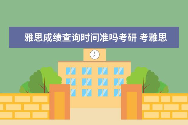 雅思成绩查询时间准吗考研 考雅思对考研有帮助吗