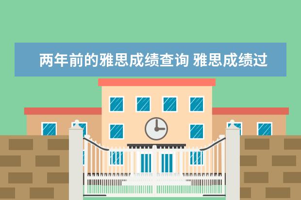 两年前的雅思成绩查询 雅思成绩过期后还可以在网上查到雅思成绩吗? - 百度...