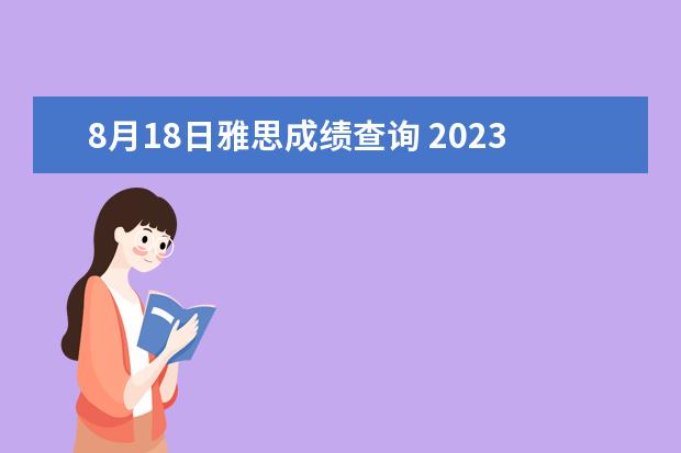 8月18日雅思成绩查询 2023雅思报考时间