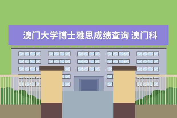 澳门大学博士雅思成绩查询 澳门科技大学入学需要补交雅思成绩吗