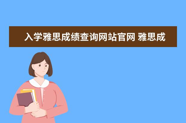 入学雅思成绩查询网站官网 雅思成绩可以保留几年