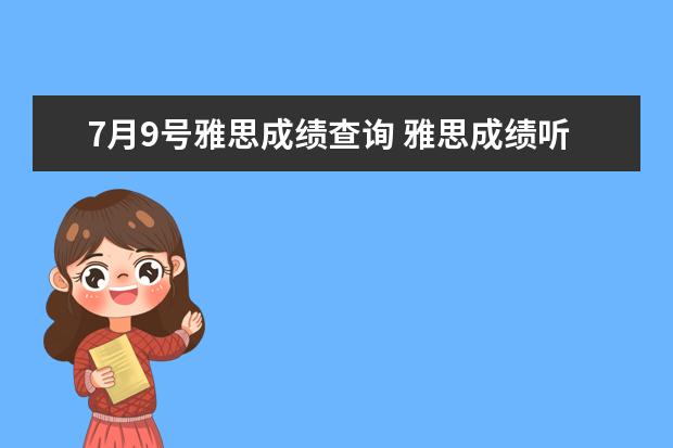 7月9号雅思成绩查询 雅思成绩听说第九天下午出来,现在下午5点发现还没出...