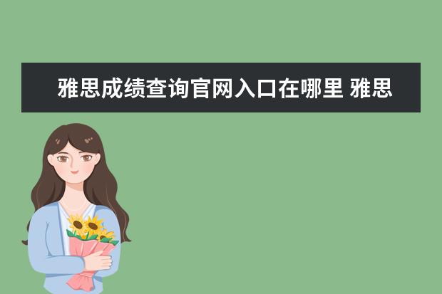 雅思成绩查询官网入口在哪里 雅思成绩除了官网还有哪儿可以查吗? ?