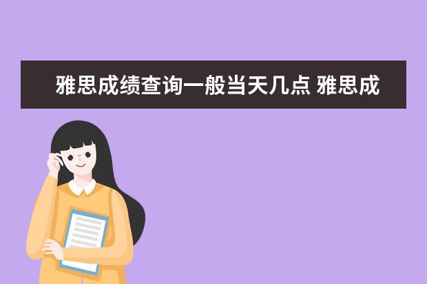 雅思成绩查询一般当天几点 雅思成绩一般在考后第十个工作日当天的几点可以在官...