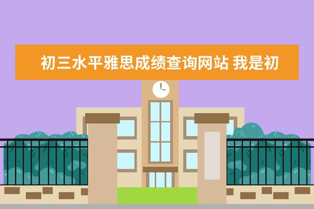 初三水平雅思成绩查询网站 我是初三学生,考雅思六分难吗