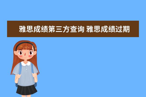 雅思成绩第三方查询 雅思成绩过期了官方还能查到吗