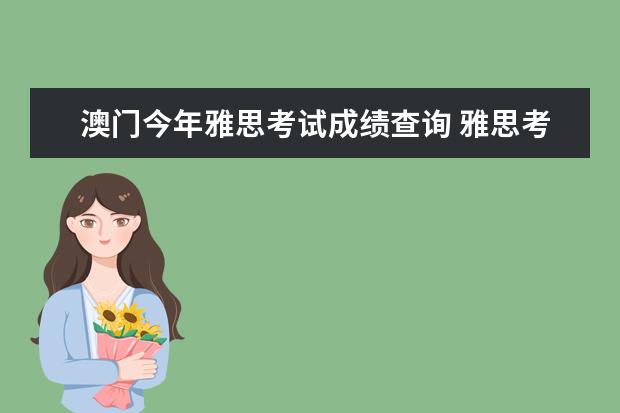 澳门今年雅思考试成绩查询 雅思考过之后多长时间能知道成绩,收到成绩单呢? - ...