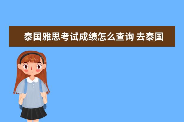 泰国雅思考试成绩怎么查询 去泰国考雅思以后成绩单一个月都没回来怎么办 - 百...