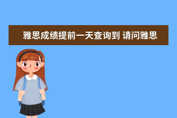 雅思成绩提前一天查询到 请问雅思考试前多久打印准考证? ?