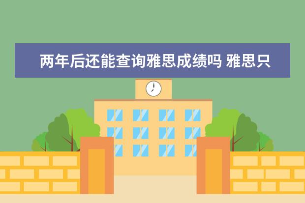 两年后还能查询雅思成绩吗 雅思只有两年有效期吗?过期后是不是没有用了?托业怎...