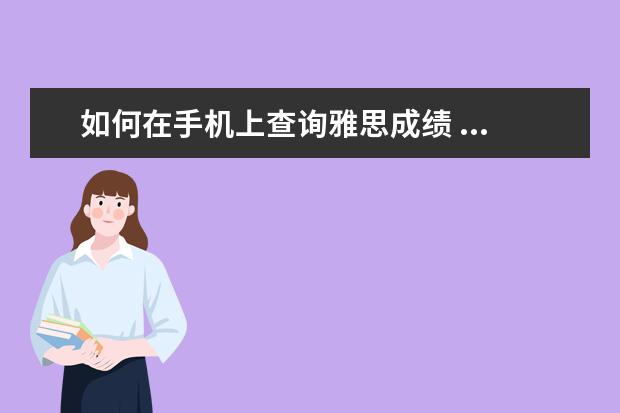 如何在手机上查询雅思成绩 ...我浏览器也换了很多个,我在手机上就可以,请问到...