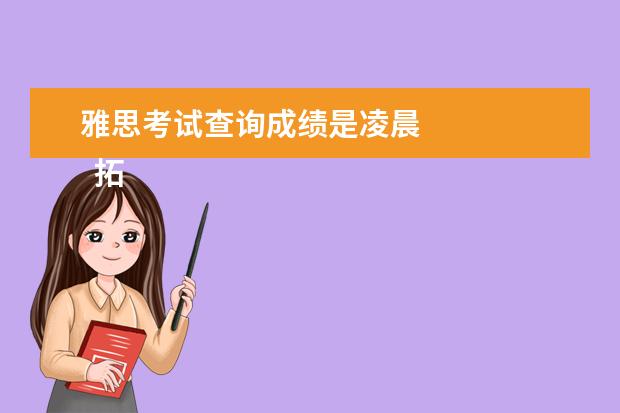 雅思考试查询成绩是凌晨 
  拓展资料