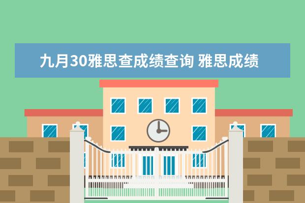 九月30雅思查成绩查询 雅思成绩一般在考后第十个工作日当天的几点可以在官...