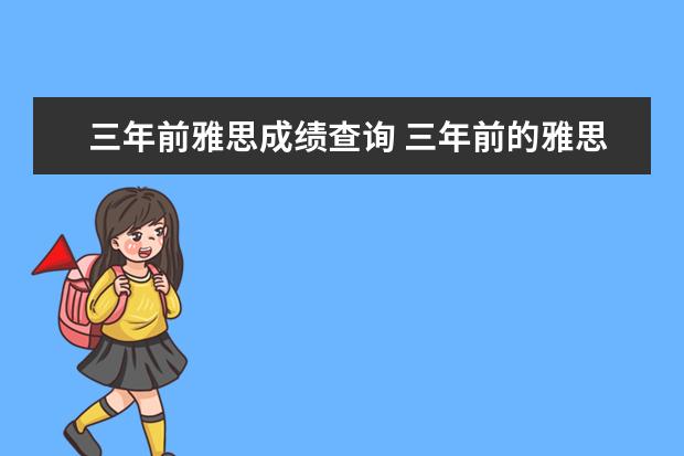 三年前雅思成绩查询 三年前的雅思成绩怎么查?考雅思需要什么条件? - 百...