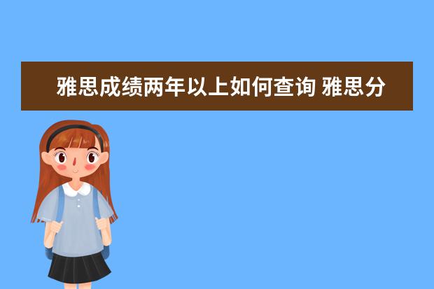 雅思成绩两年以上如何查询 雅思分数查询在哪查?多长时间出来?