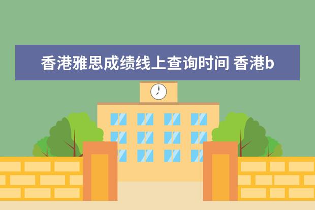 香港雅思成绩线上查询时间 香港bc雅思怎么查成绩