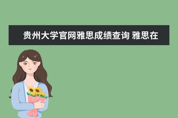 贵州大学官网雅思成绩查询 雅思在哪里考试,是一年考几次