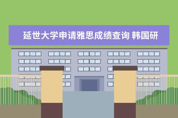 延世大学申请雅思成绩查询 韩国研究生留学