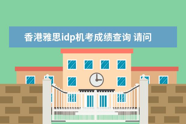 香港雅思idp机考成绩查询 请问,雅思和托福考试有什么区别?哪个更实用一些? - ...